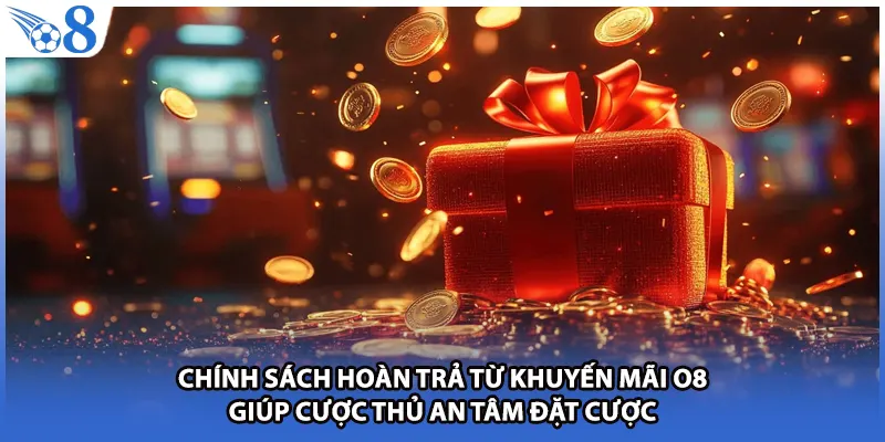 Chính sách hoàn trả từ khuyến mãi O8 giúp cược thủ an tâm đặt cược